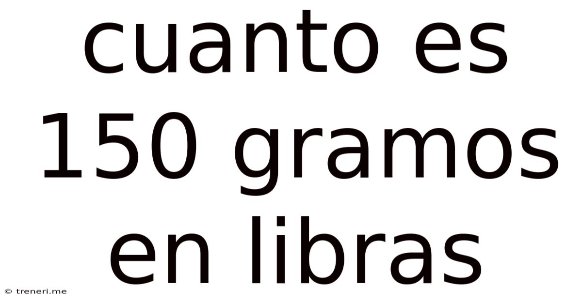 Cuanto Es 150 Gramos En Libras