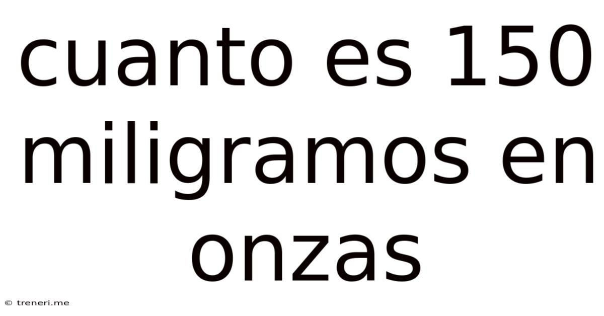 Cuanto Es 150 Miligramos En Onzas