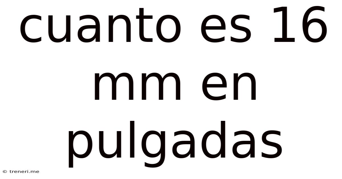 Cuanto Es 16 Mm En Pulgadas