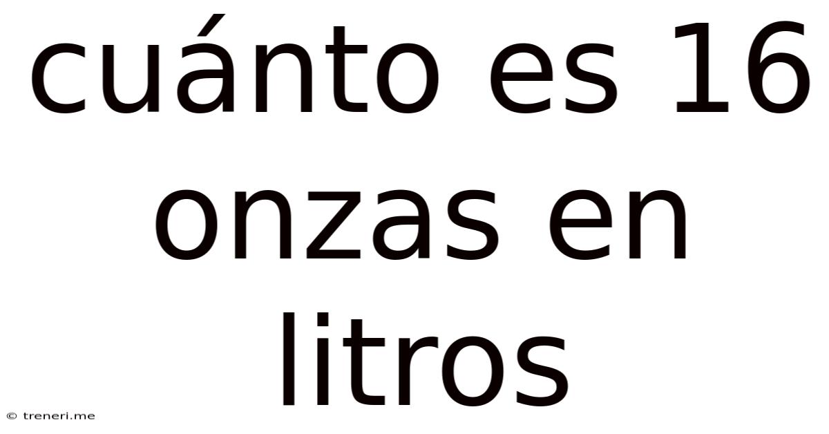 Cuánto Es 16 Onzas En Litros