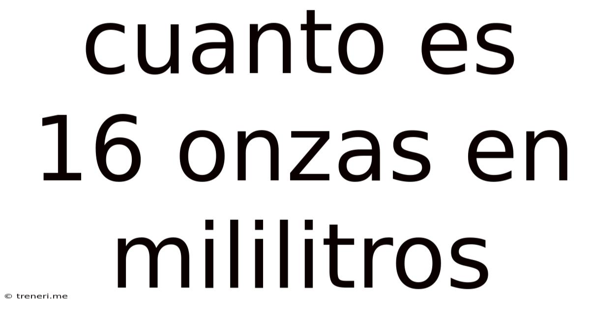 Cuanto Es 16 Onzas En Mililitros