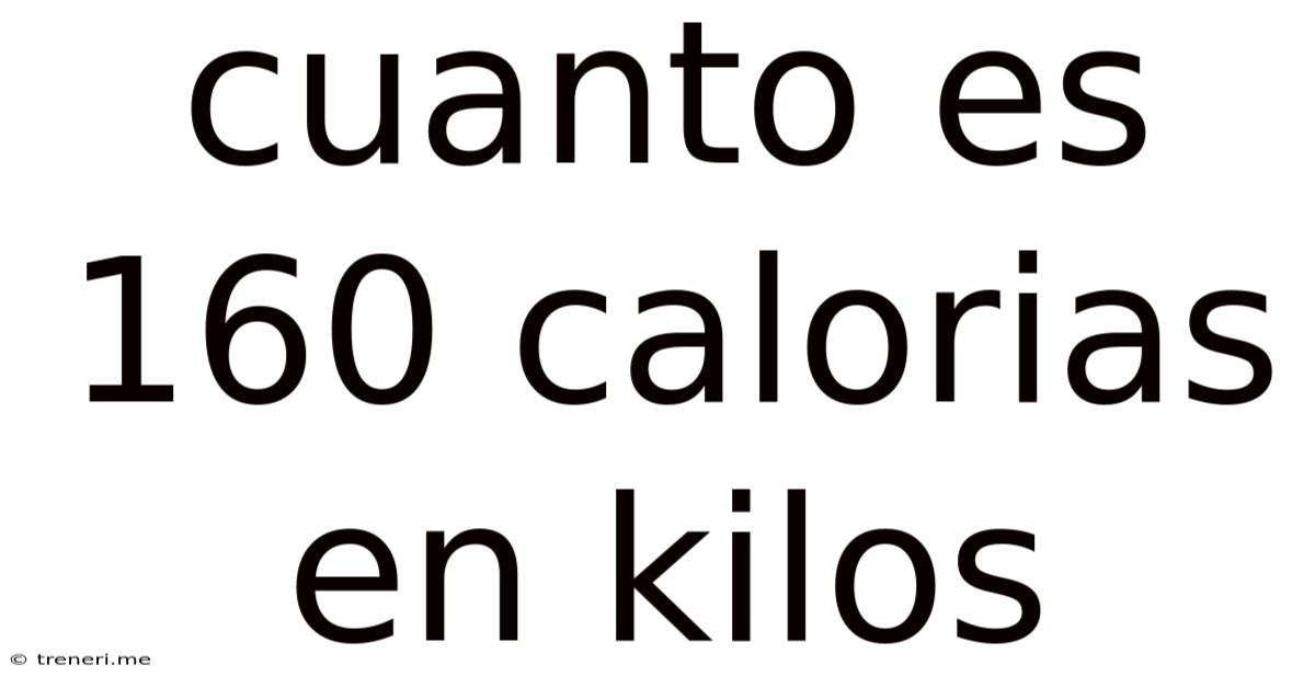 Cuanto Es 160 Calorias En Kilos