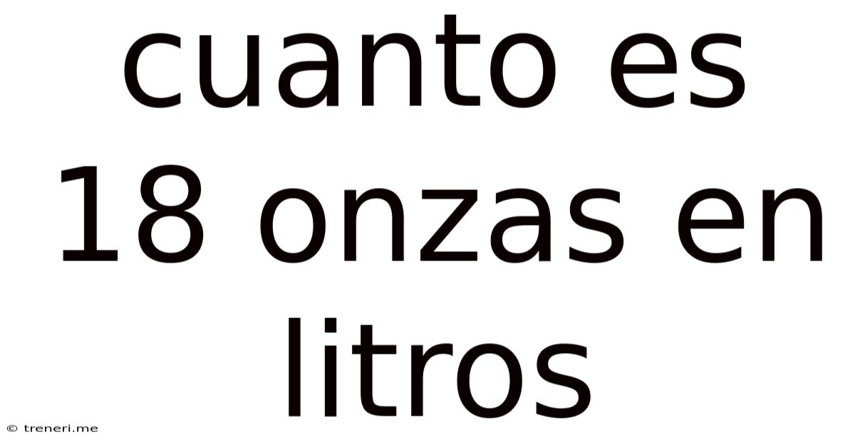 Cuanto Es 18 Onzas En Litros