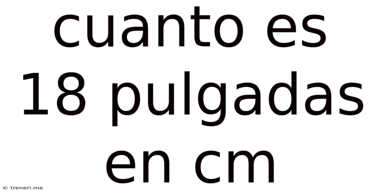 Cuanto Es 18 Pulgadas En Cm