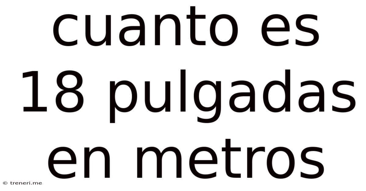Cuanto Es 18 Pulgadas En Metros