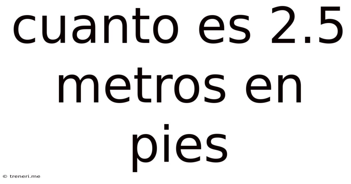 Cuanto Es 2.5 Metros En Pies