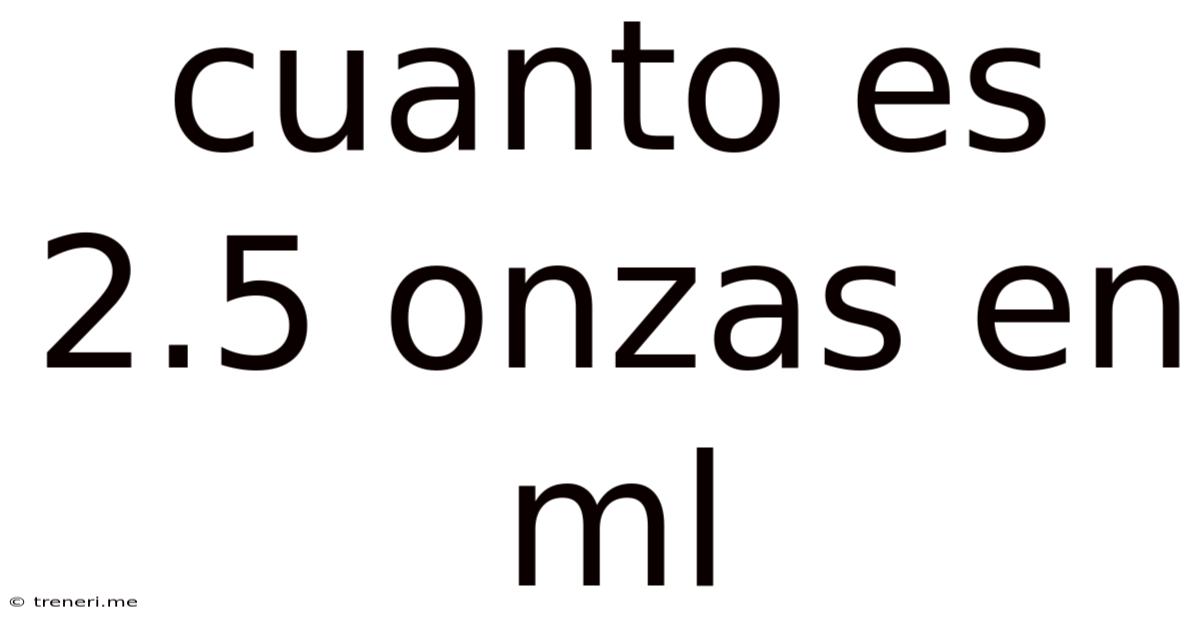 Cuanto Es 2.5 Onzas En Ml
