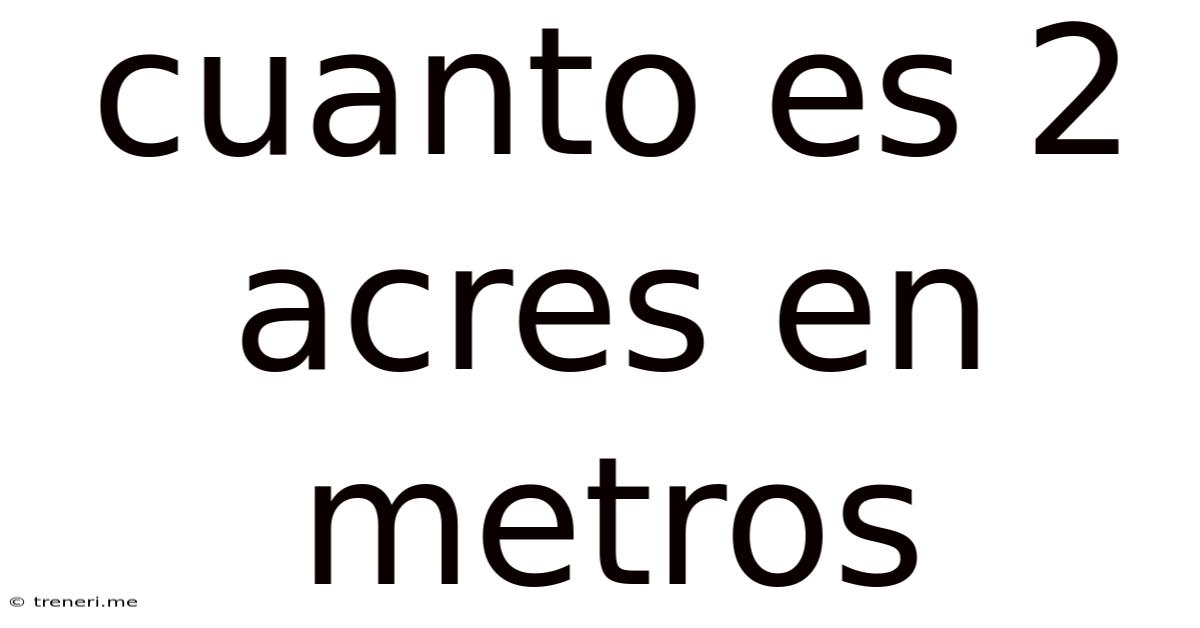 Cuanto Es 2 Acres En Metros