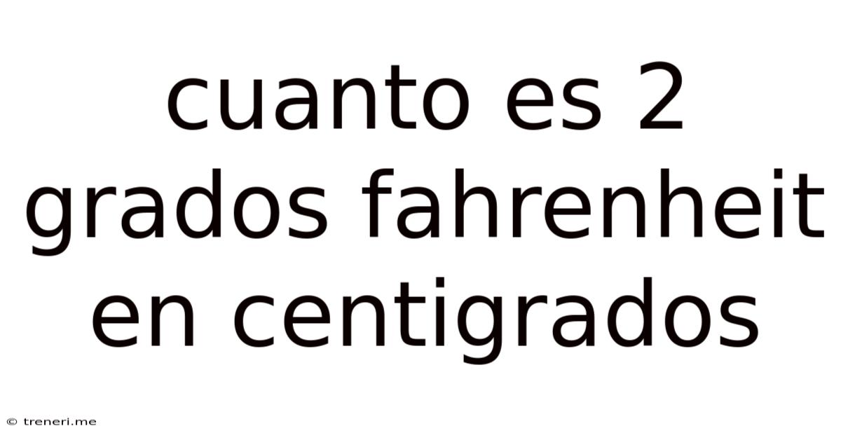 Cuanto Es 2 Grados Fahrenheit En Centigrados