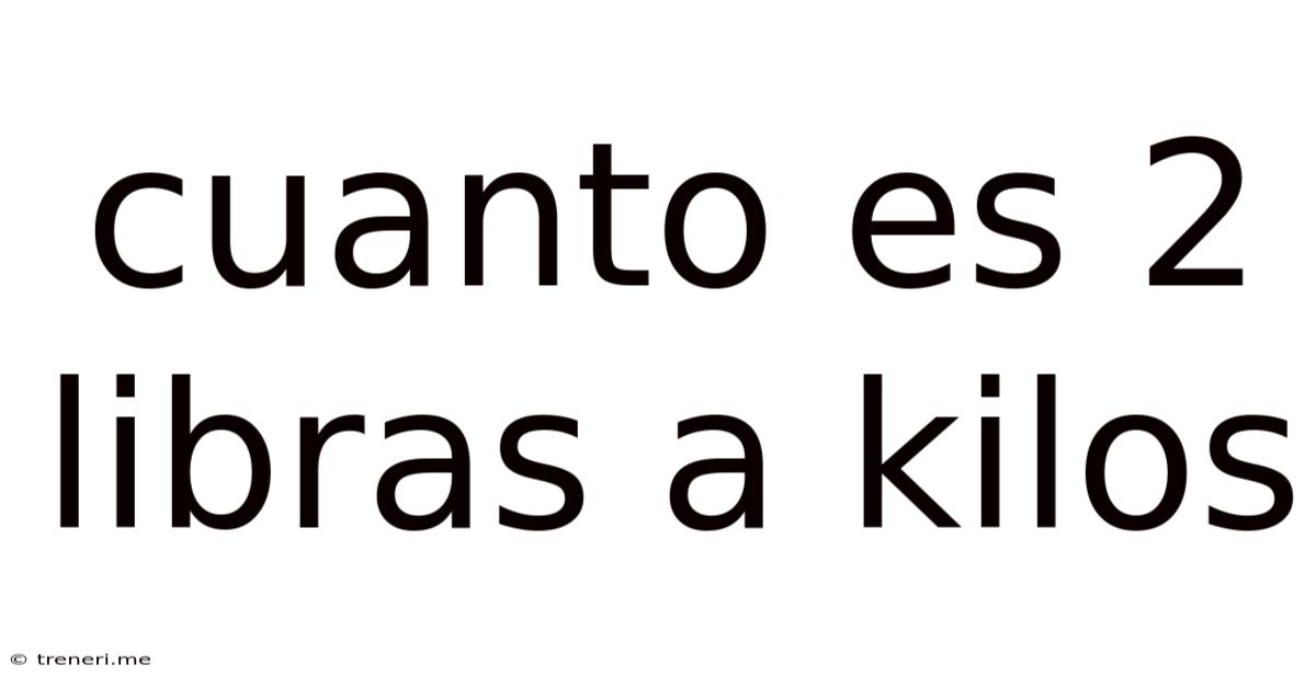 Cuanto Es 2 Libras A Kilos