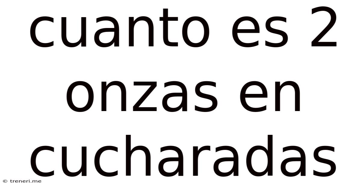 Cuanto Es 2 Onzas En Cucharadas