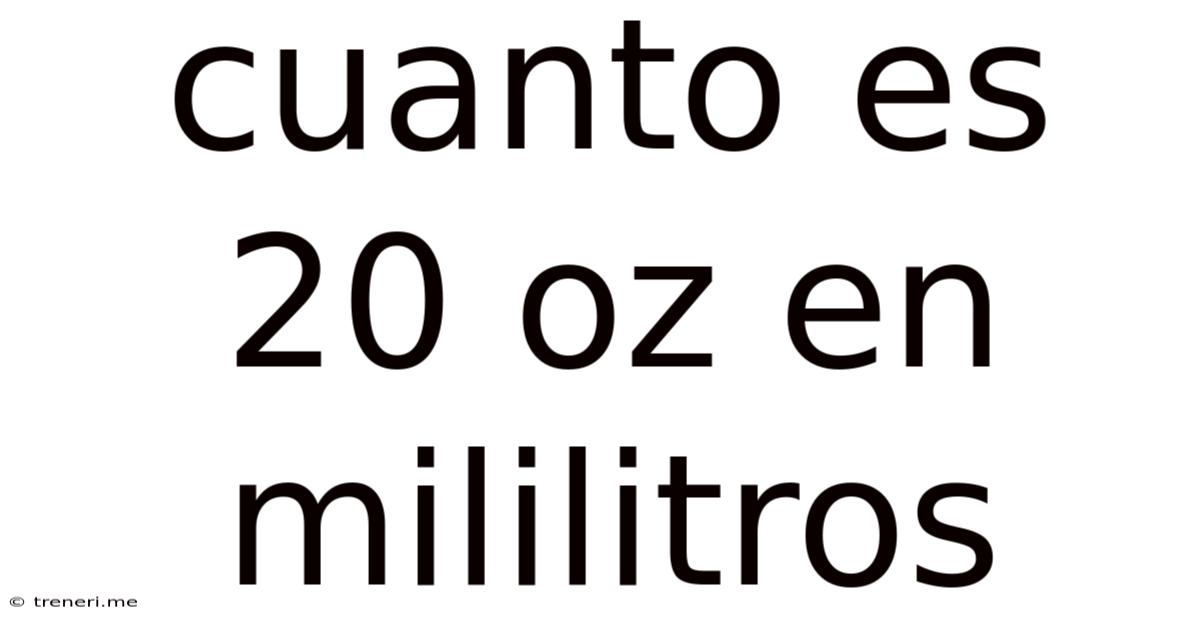 Cuanto Es 20 Oz En Mililitros