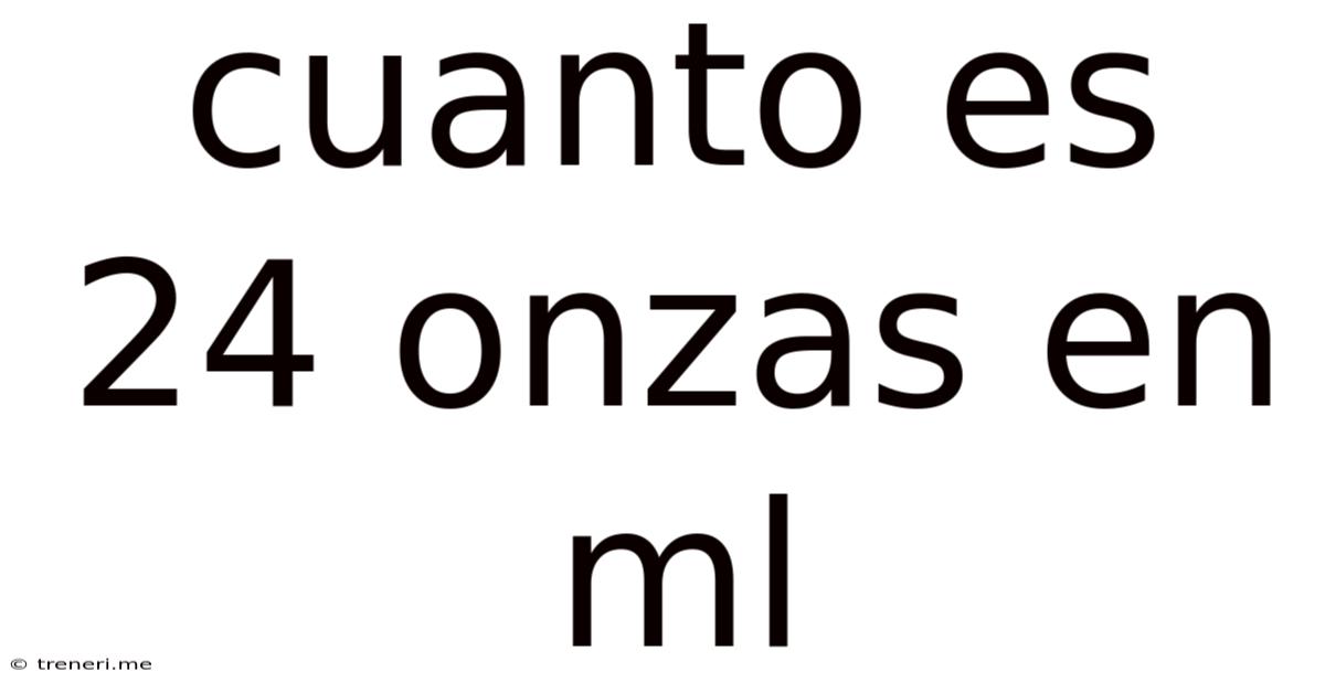 Cuanto Es 24 Onzas En Ml