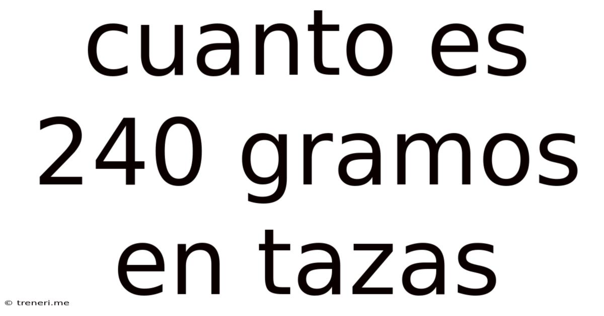 Cuanto Es 240 Gramos En Tazas