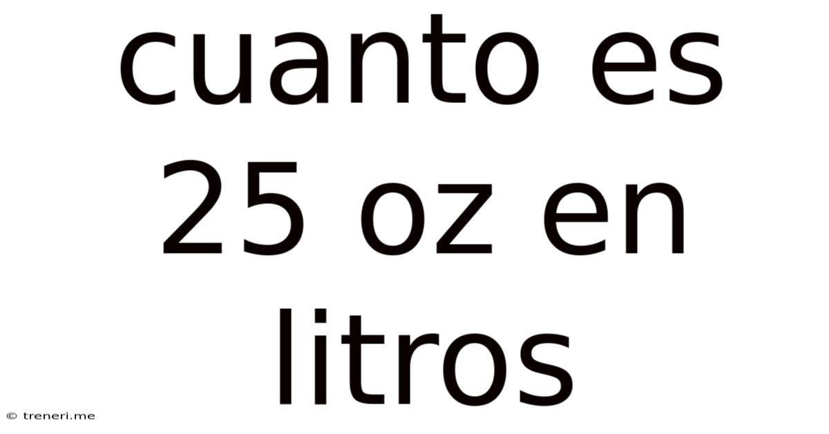 Cuanto Es 25 Oz En Litros