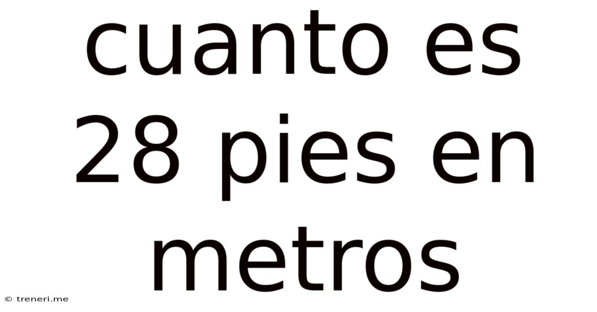 Cuanto Es 28 Pies En Metros