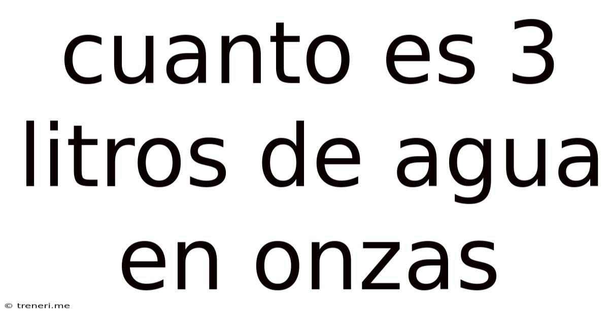 Cuanto Es 3 Litros De Agua En Onzas