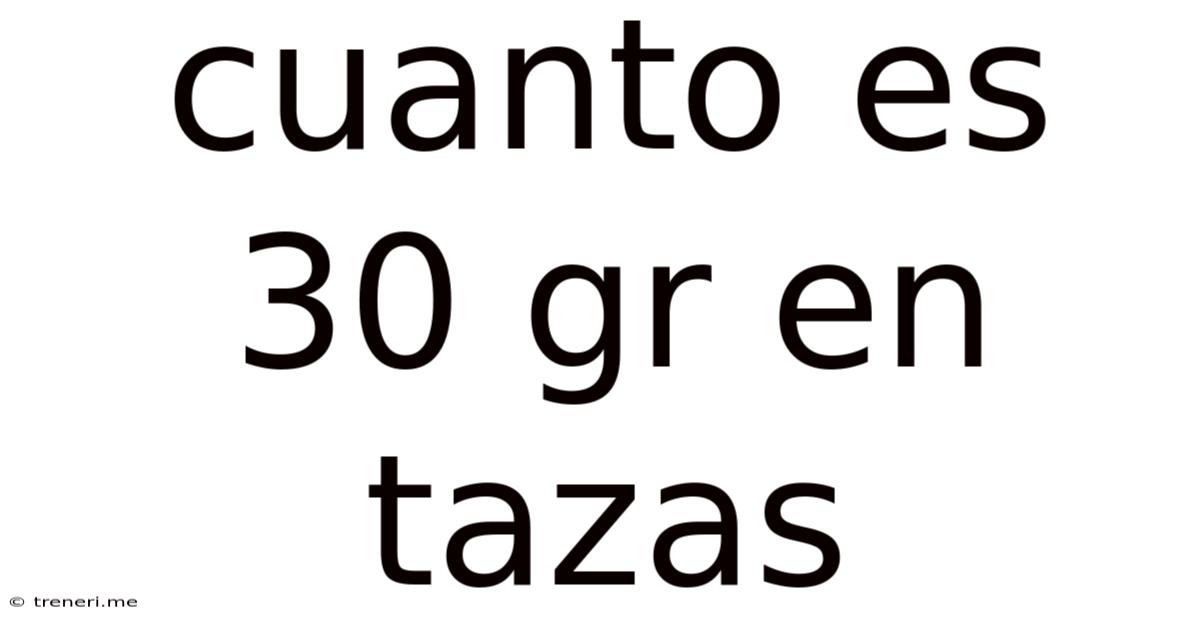 Cuanto Es 30 Gr En Tazas
