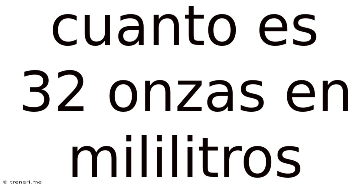 Cuanto Es 32 Onzas En Mililitros