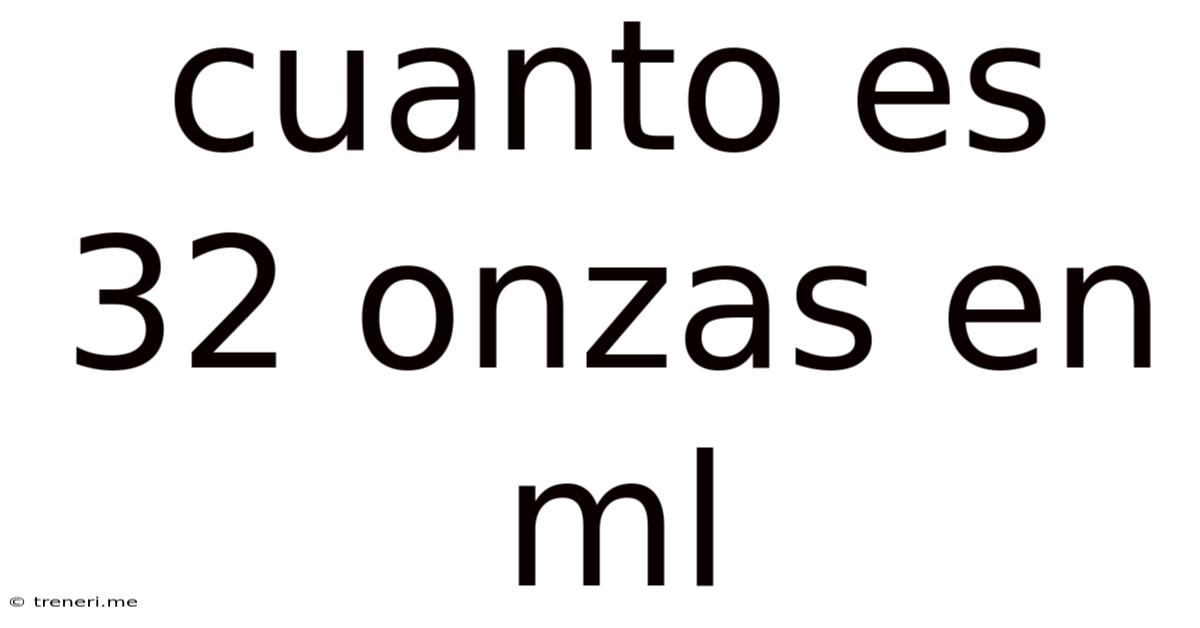 Cuanto Es 32 Onzas En Ml