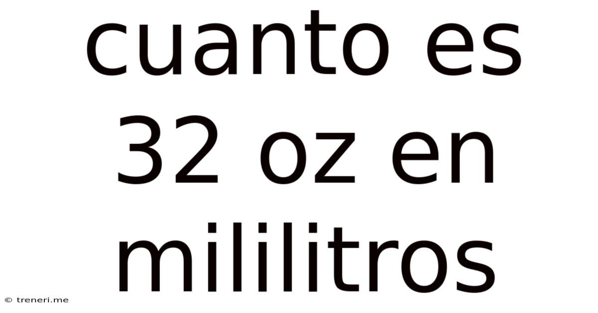 Cuanto Es 32 Oz En Mililitros