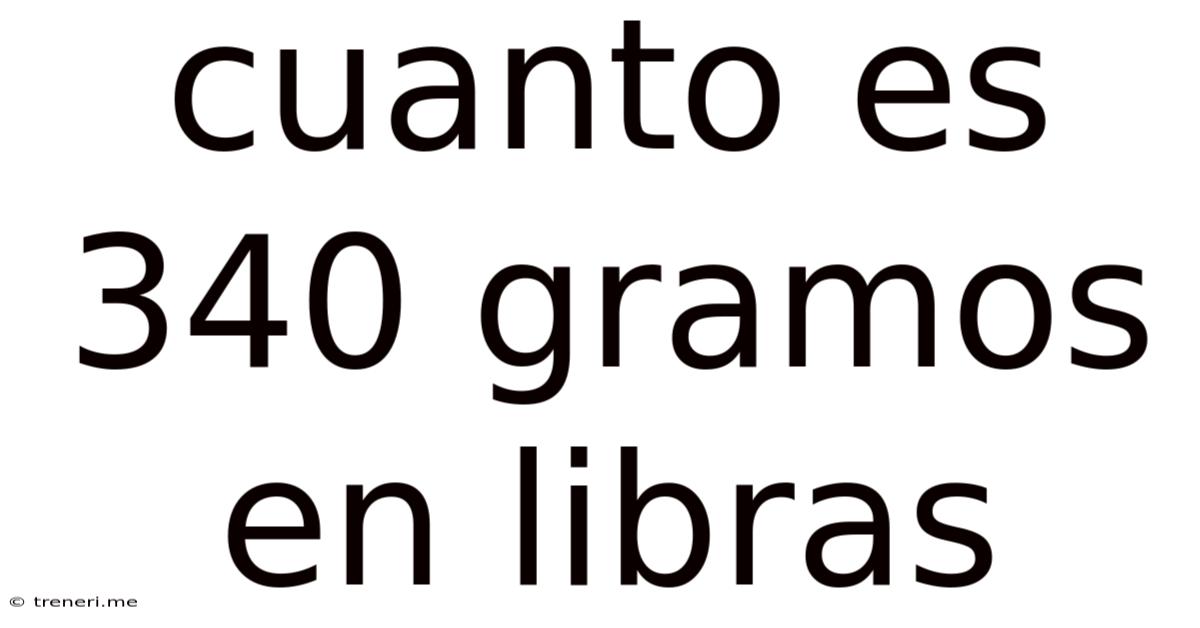 Cuanto Es 340 Gramos En Libras