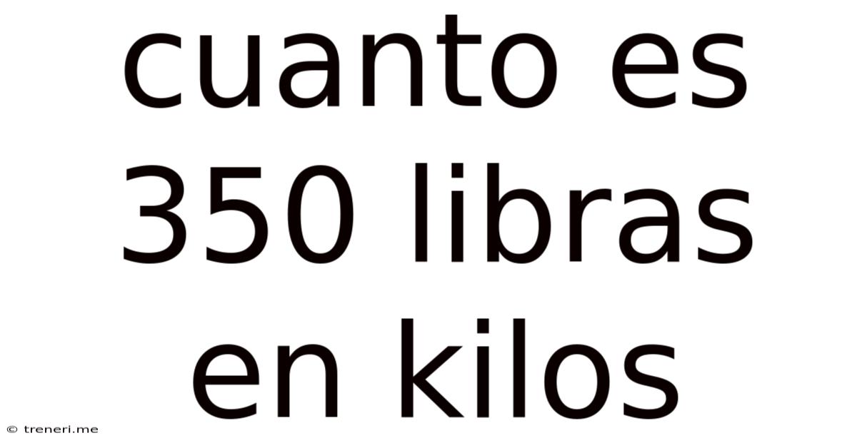 Cuanto Es 350 Libras En Kilos