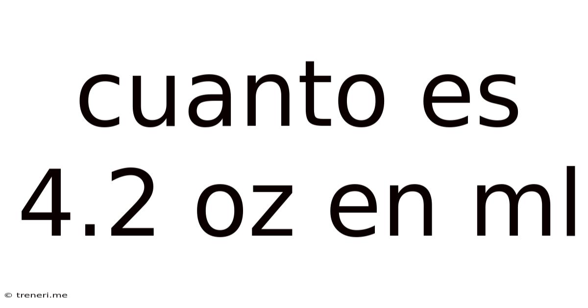 Cuanto Es 4.2 Oz En Ml