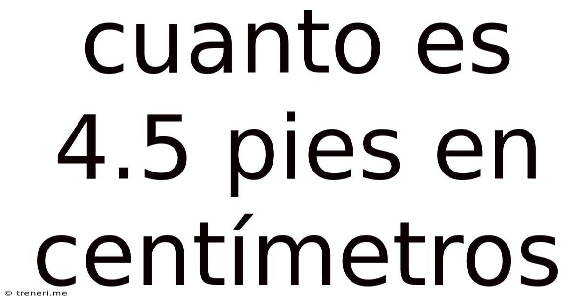 Cuanto Es 4.5 Pies En Centímetros