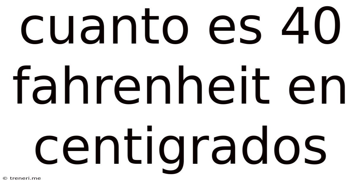 Cuanto Es 40 Fahrenheit En Centigrados