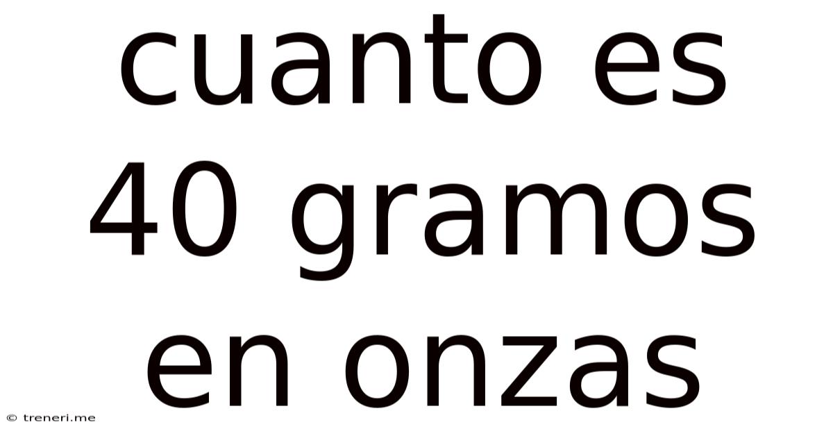 Cuanto Es 40 Gramos En Onzas