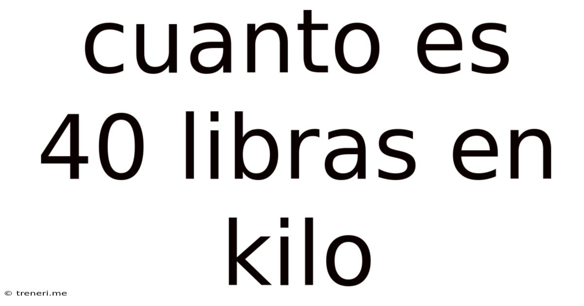 Cuanto Es 40 Libras En Kilo