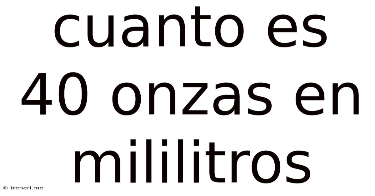 Cuanto Es 40 Onzas En Mililitros