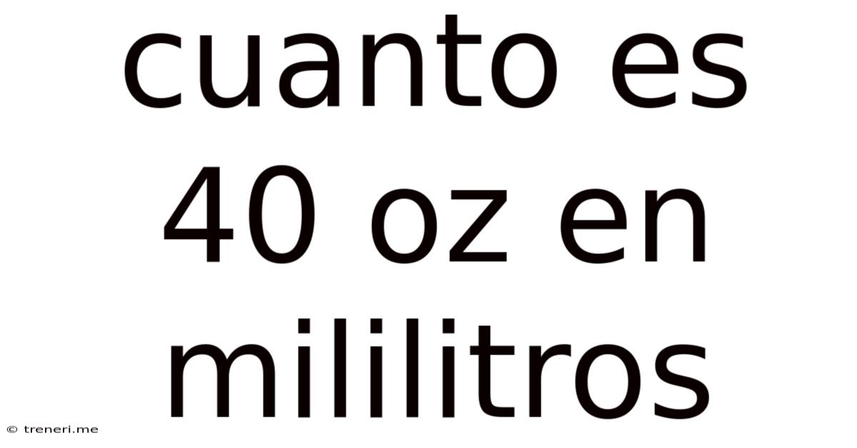 Cuanto Es 40 Oz En Mililitros