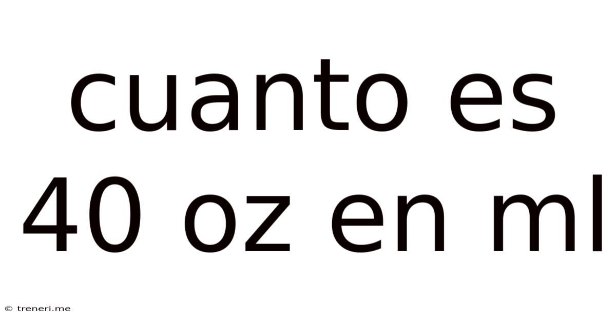 Cuanto Es 40 Oz En Ml