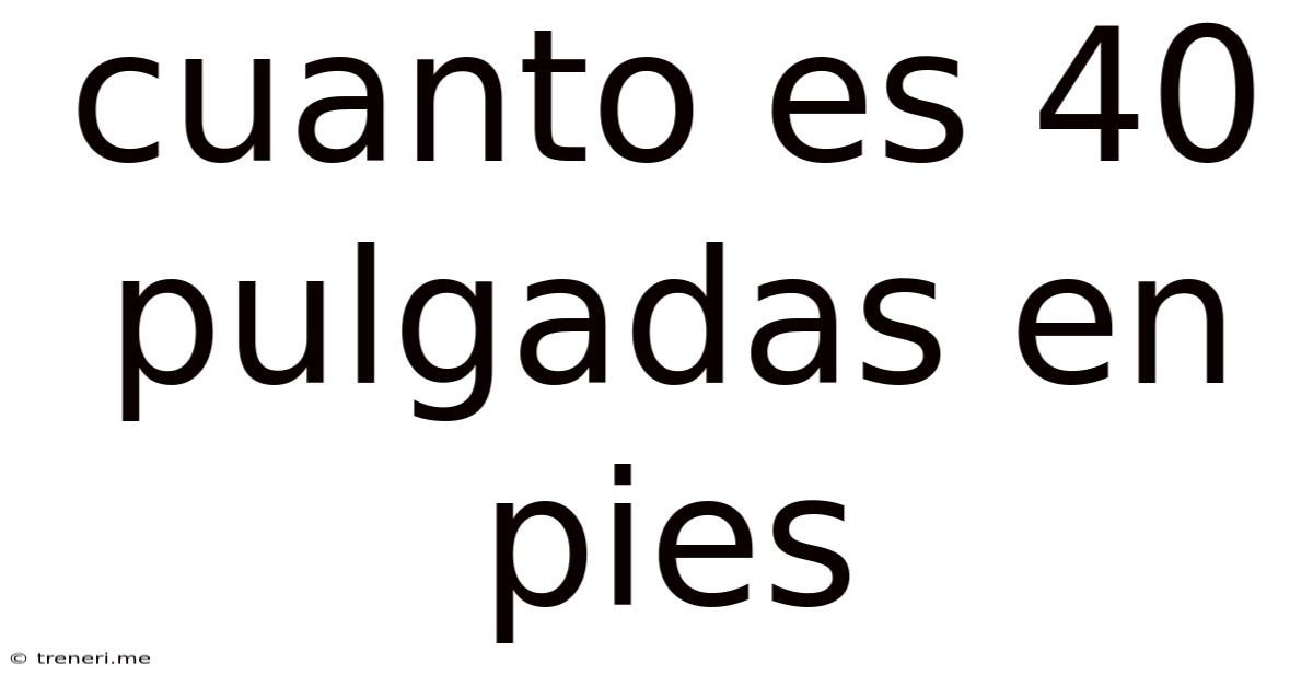 Cuanto Es 40 Pulgadas En Pies
