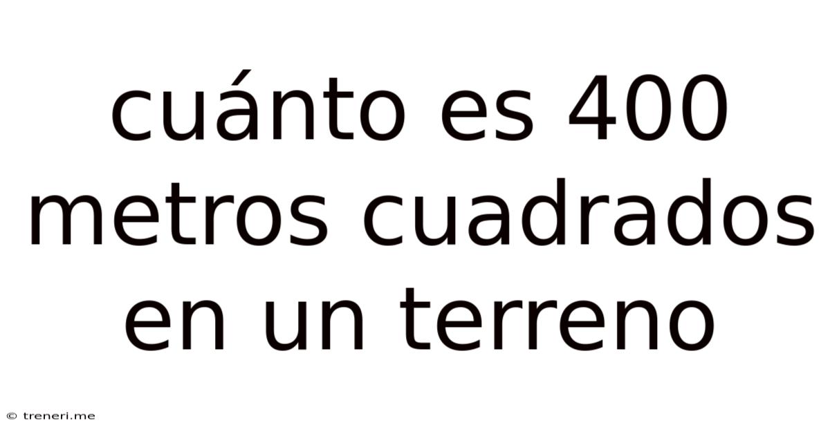 Cuánto Es 400 Metros Cuadrados En Un Terreno