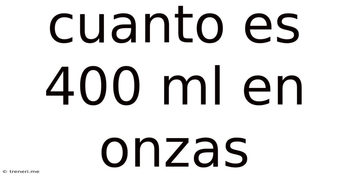 Cuanto Es 400 Ml En Onzas
