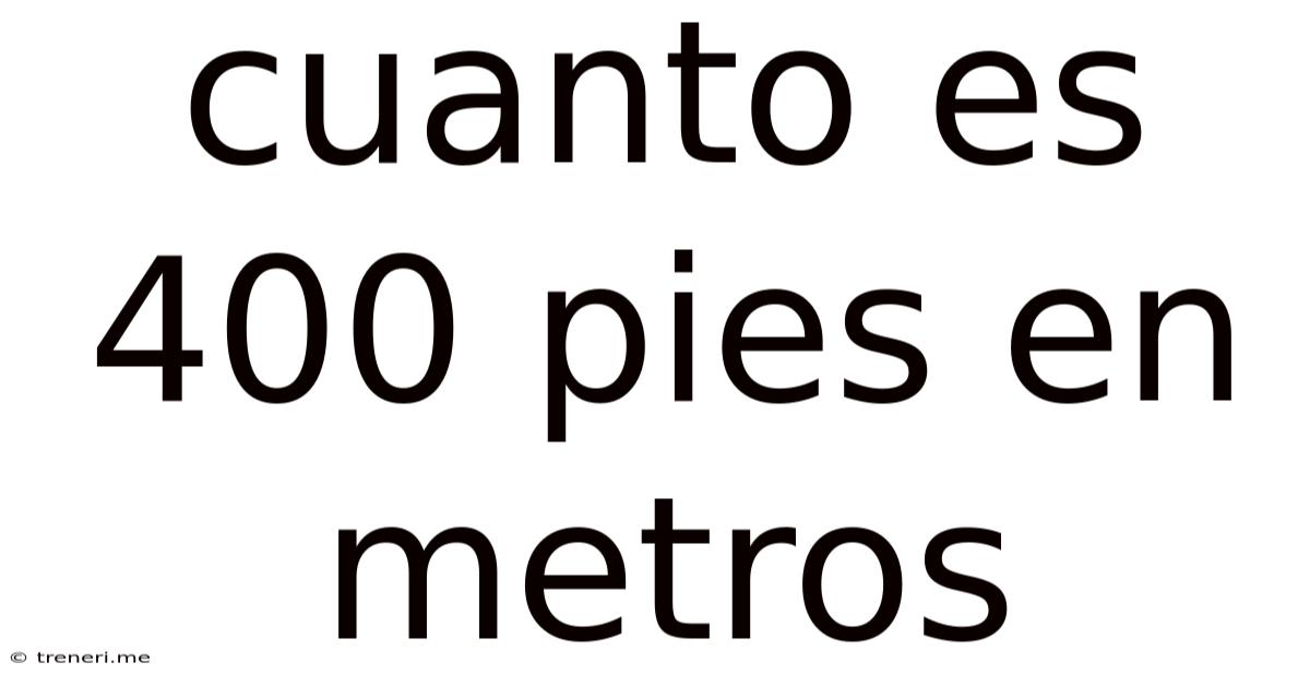 Cuanto Es 400 Pies En Metros