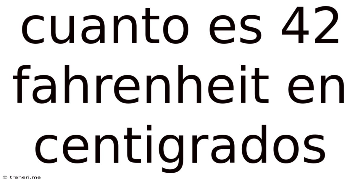 Cuanto Es 42 Fahrenheit En Centigrados