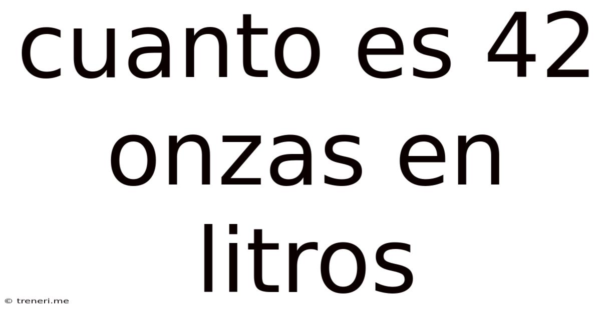 Cuanto Es 42 Onzas En Litros