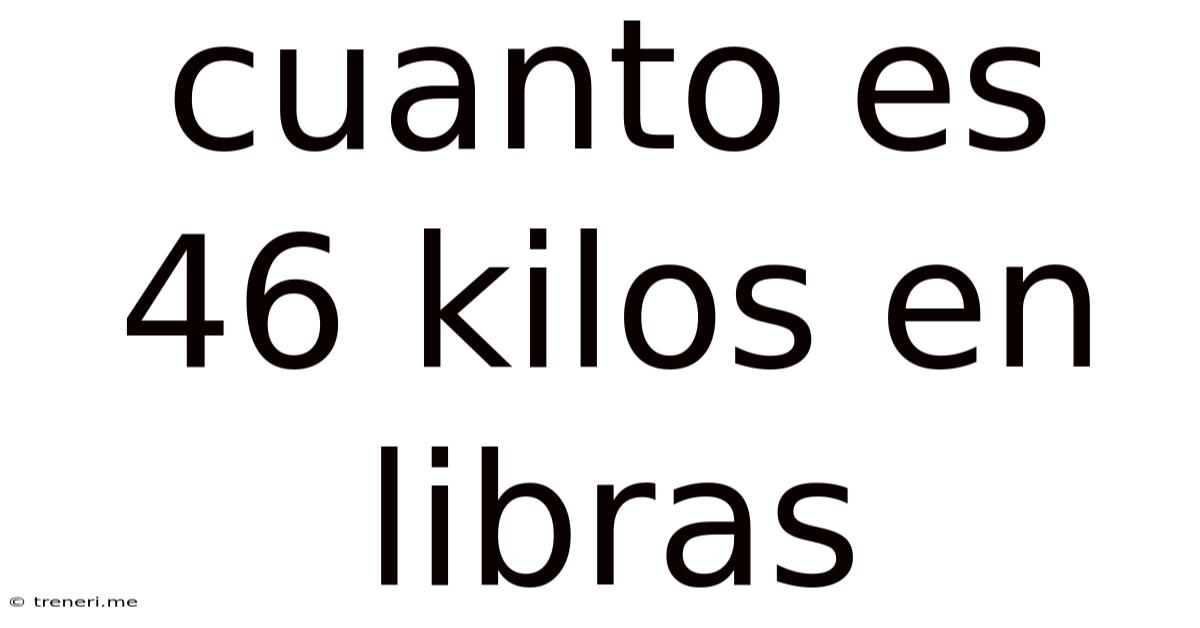 Cuanto Es 46 Kilos En Libras