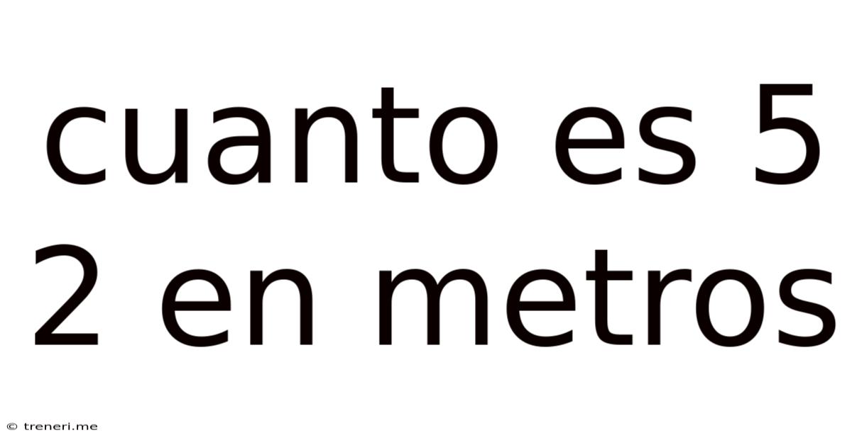 Cuanto Es 5 2 En Metros