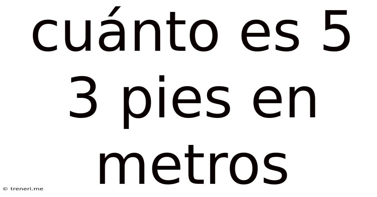 Cuánto Es 5 3 Pies En Metros