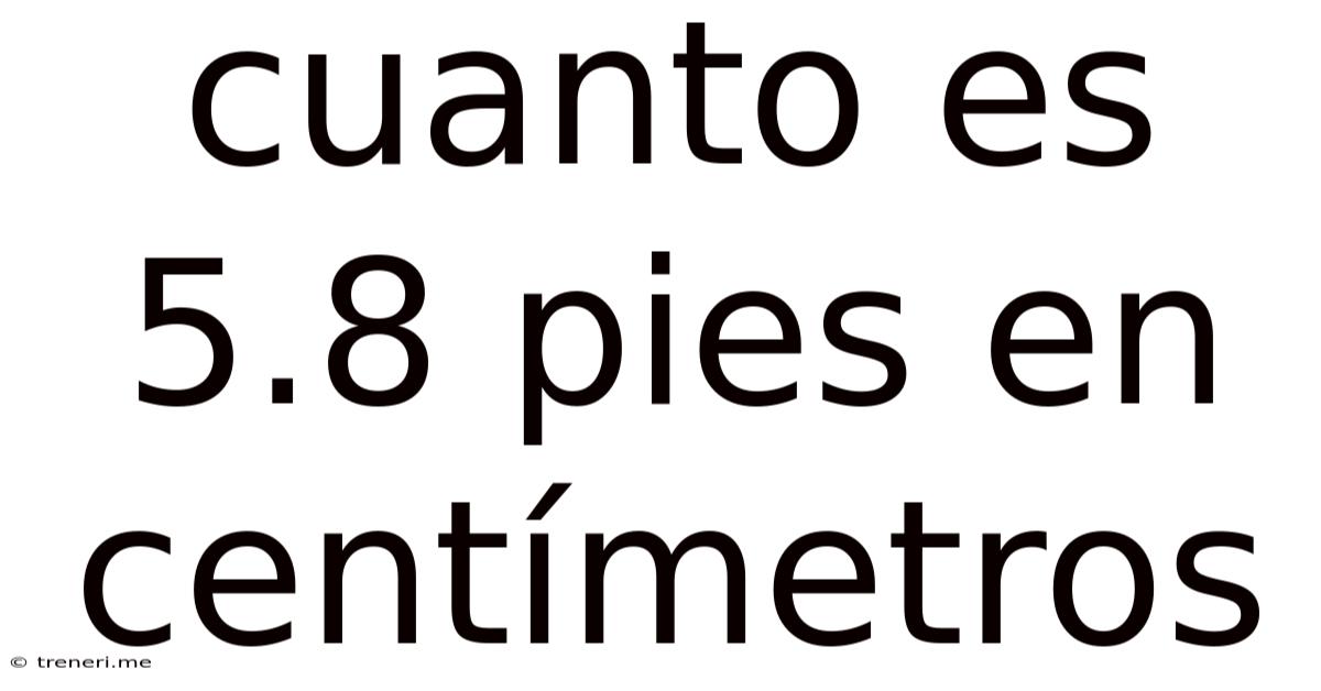 Cuanto Es 5.8 Pies En Centímetros