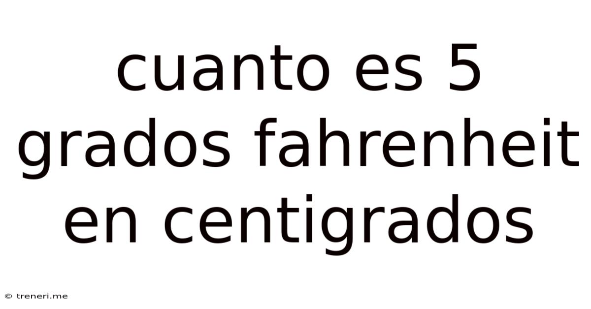 Cuanto Es 5 Grados Fahrenheit En Centigrados