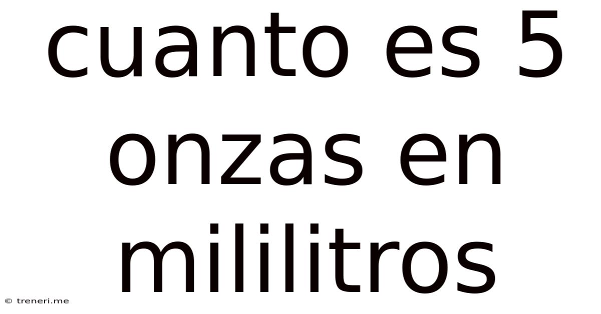 Cuanto Es 5 Onzas En Mililitros