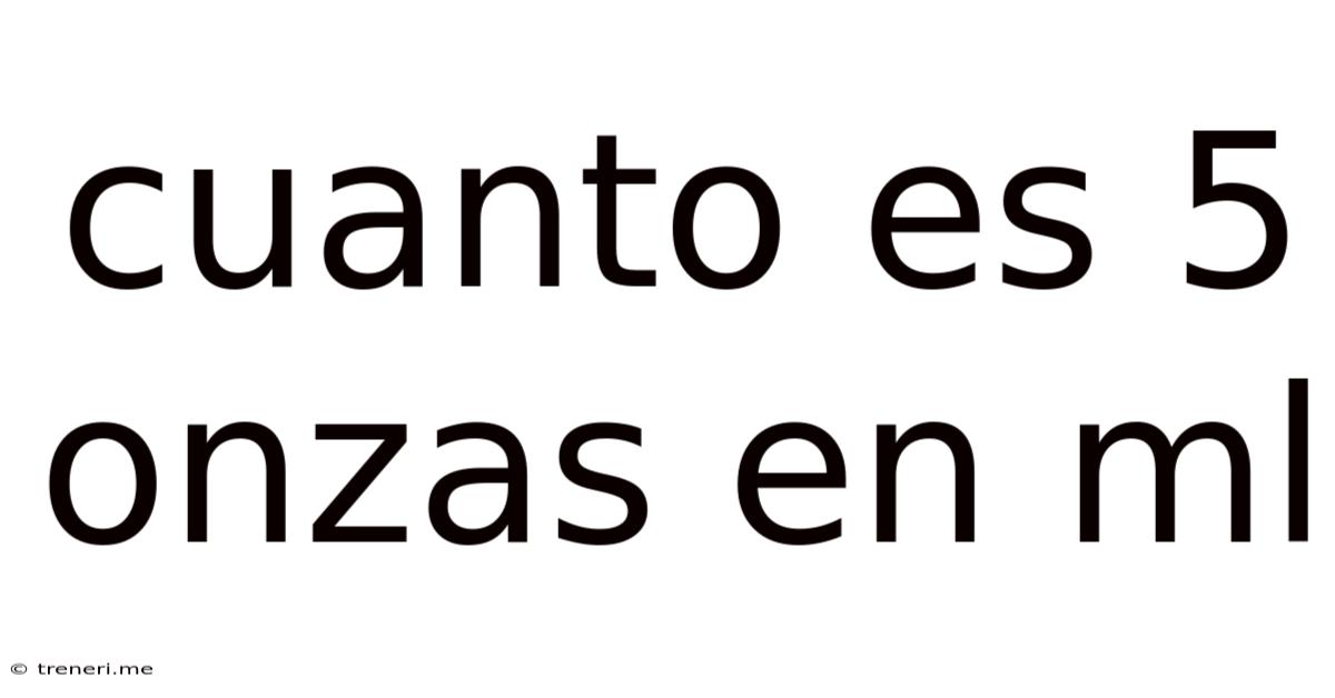 Cuanto Es 5 Onzas En Ml