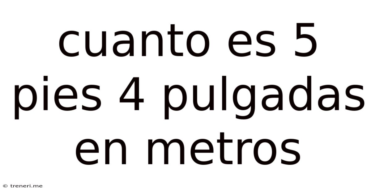 Cuanto Es 5 Pies 4 Pulgadas En Metros