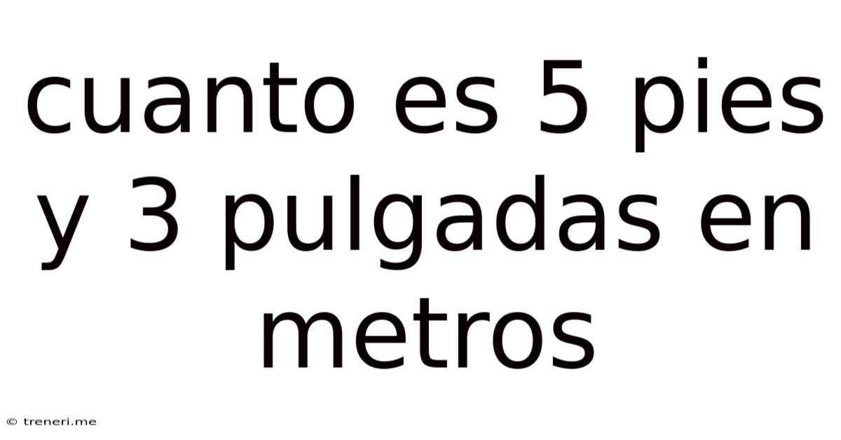 Cuanto Es 5 Pies Y 3 Pulgadas En Metros